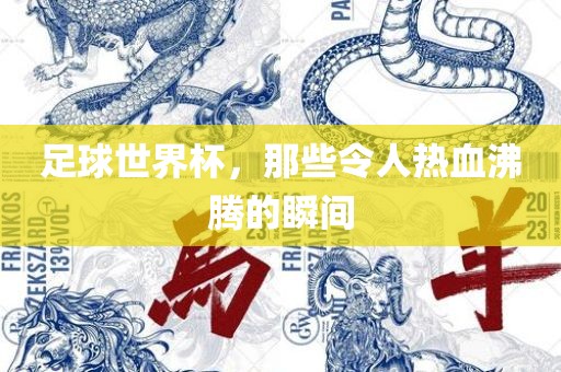 足球世界杯，那些令人热血沸腾的瞬间