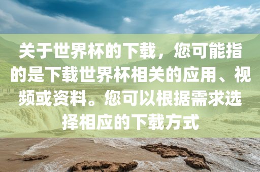 关于世界杯的下载，您可能指的是下载世界杯相关的应用、视频或资料。您可以根据需求选择相应的下载方式