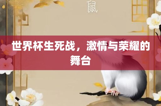 世界杯生死战，激情与荣耀的舞台