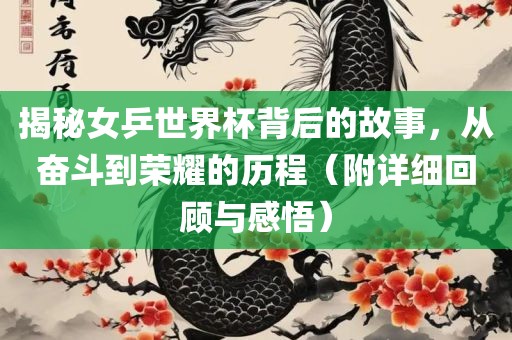 揭秘女乒世界杯背后的故事，从奋斗到荣耀的历程（附详细回顾与感悟）