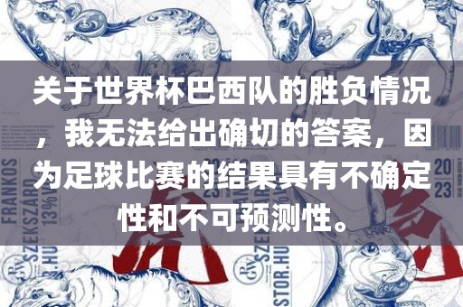 关于世界杯巴西队的胜负情况，我无法给出确切的答案，因为足球比赛的结果具有不确定性和不可预测性。