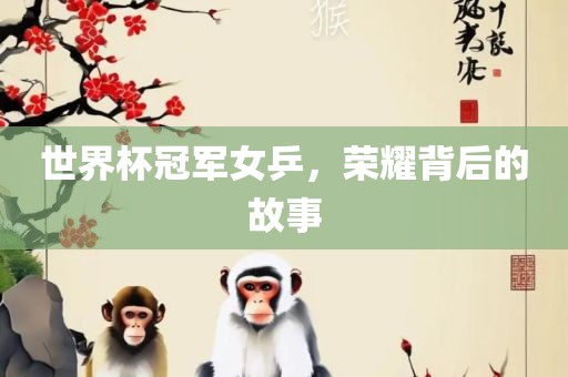 世界杯冠军女乒，荣耀背后的故事