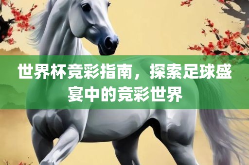 世界杯竞彩指南，探索足球盛宴中的竞彩世界