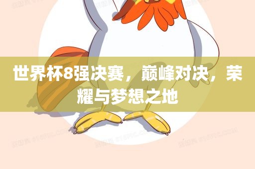 世界杯8强决赛，巅峰对决，荣耀与梦想之地