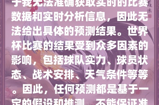 关于俄罗斯世界杯的预测，由于我无法准确获取实时的比赛数据和实时分析信息，因此无法给出具体的预测结果。世界杯比赛的结果受到众多因素的影响，包括球队实力、球员状态、战术安排、天气条件等等。因此，任何预测都是基于一定的假设和推测，不能保证准确。