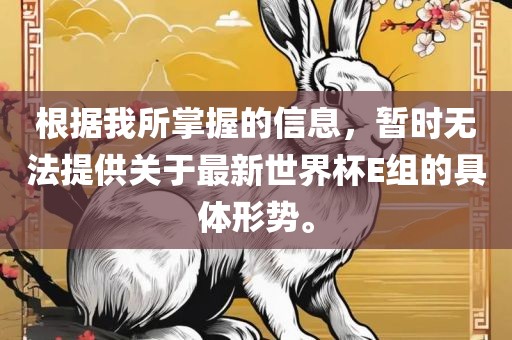 根据我所掌握的信息，暂时无法提供关于最新世界杯E组的具体形势。漯河市盈旭机械设备有限公司
