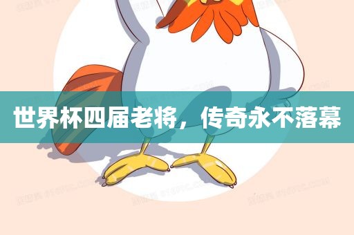 世界杯四届老将，传奇永不落幕