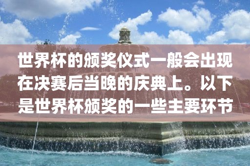 世界杯的颁奖仪式一般会出现在决赛后当晚的庆典上。以下是世界杯颁奖的一些主要环节