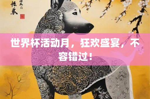 世界杯活动月，狂欢盛宴，不容错过！