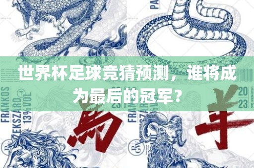 世界杯足球竞猜预测，谁将成为最后的冠军？