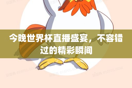 今晚世界杯直播盛宴，不容错过的精彩瞬间