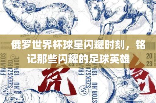 俄罗世界杯球星闪耀时刻，铭记那些闪耀的足球英雄