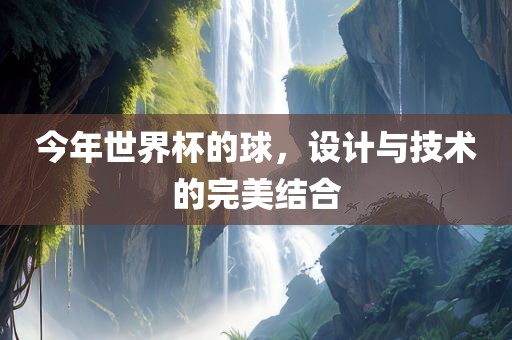 今年世界杯的球，设计与技术的完美结合