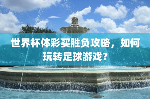 世界杯体彩买胜负攻略，如何玩转足球游戏？