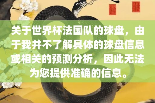 关于世界杯法国队的球盘，由于我并不了解具体的球盘信息或相关的预测分析，因此无法为您提供准确的信息。