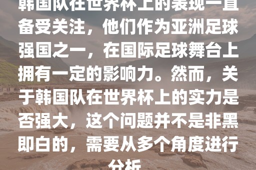 韩国队在世界杯上的表现一直备受关注，他们作为亚洲足球强国之一，在国际足球舞台上拥有一定的影响力。然而，关于韩国队在世界杯上的实力是否强大，这个问题并不是非黑即白的，需要从多个角度进行分析。