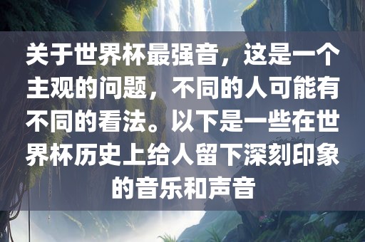 关于世界杯最强音，这是一个主观的问题，不同的人可能有不同的看法。以下是一些在世界杯历史上给人留下深刻印象的音乐和声音