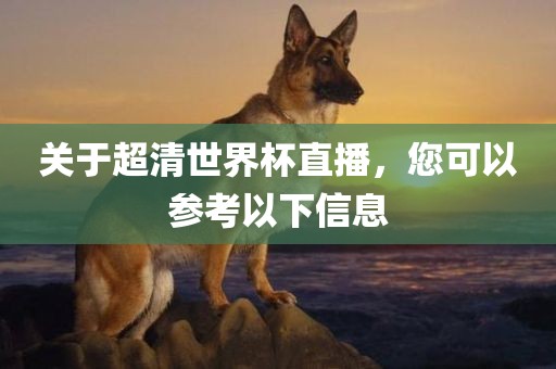关于超清世界杯直播，您可以参考以下信息