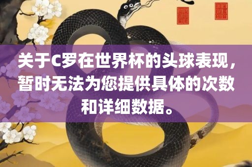 关于C罗在世界杯的头球表现，暂时无法为您提供具体的次数和详细数据。