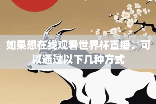 如果想在线观看世界杯直播，可以通过以下几种方式