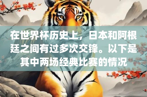 在世界杯历史上，日本和阿根廷之间有过多次交锋。以下是其中两场经典比赛的情况