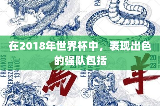 在2018年世界杯中，表现出色的强队包括