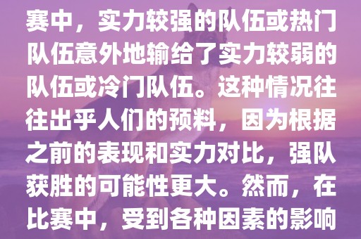 世界杯爆冷指的是在世界杯比赛中，实力较强的队伍或热门队伍意外地输给了实力较弱的队伍或冷门队伍。这种情况往往出乎人们的预料，因为根据之前的表现和实力对比，强队获胜的可能性更大。然而，在比赛中，受到各种因素的影响，结果可能出乎预料。