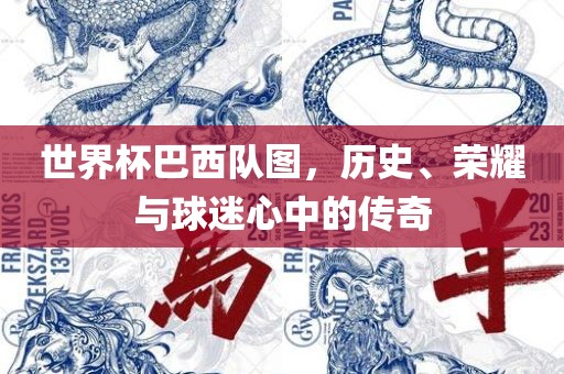 世界杯巴西队图，历史、荣耀与球迷心中的传奇