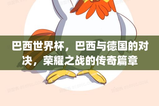 巴西世界杯，巴西与德国的对决，荣耀之战的传奇篇章