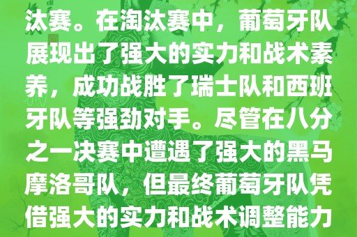 葡萄牙队在2022年世界杯足球赛中的表现非常出色。他们小组赛中以强势的姿态出现，最终获得了H组第一的成绩晋级淘汰赛。在淘汰赛中，葡萄牙队展现出了强大的实力和战术素养，成功战胜了瑞士队和西班牙队等强劲对手。尽管在八分之一决赛中遭遇了强大的黑马摩洛哥队，但最终葡萄牙队凭借强大的实力和战术调整能力成功晋级八强。尽管在四分之一决赛中输给了最终的冠军法国队，但他们的表现仍然令人印象深刻。
