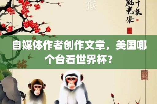 自媒体作者创作文章，美国哪个台看世界杯？