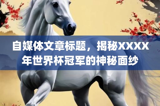 自媒体文章标题，揭秘XXXX年世界杯冠军的神秘面纱