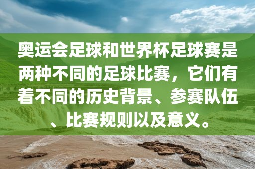 奥运会足球和世界杯足球赛是两种不同的足球比赛，它们有着不同的历史背景、参赛队伍、比赛规则以及意义。