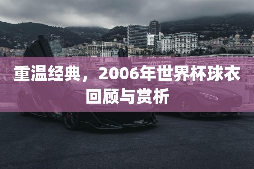 重温经典，2006年世界杯球衣回顾与赏析