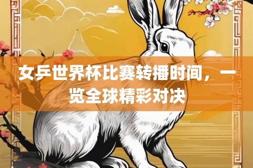 女乒世界杯比赛转播时间，一览全球精彩对决漯河市盈旭机械设备有限公司