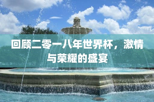 回顾二零一八年世界杯，激情与荣耀的盛宴