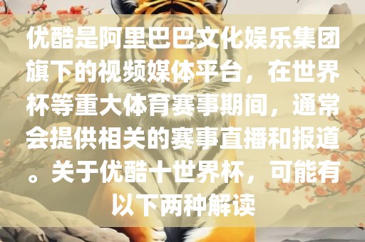 优酷是阿里巴巴文化娱乐集团旗下的视频媒体平台，在世界杯等重大体育赛事期间，通常会提供相关的赛事直播和报道。关于优酷十世界杯，可能有以下两种解读
