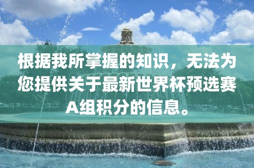 根据我所掌握的知识，无法为您提供关于最新世界杯预选赛A组积分的信息。
