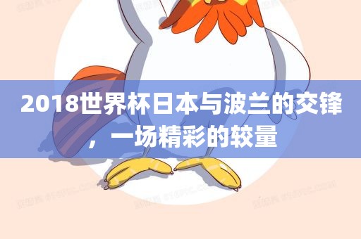 2018世界杯日本与波兰的交锋，一场精彩的较量