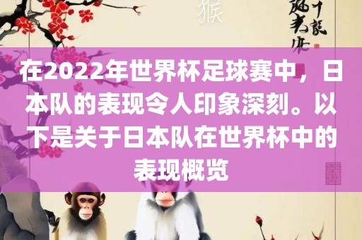 在2022年世界杯足球赛中，日本队的表现令人印象深刻。以下是关于日本队在世界杯中的表现概览