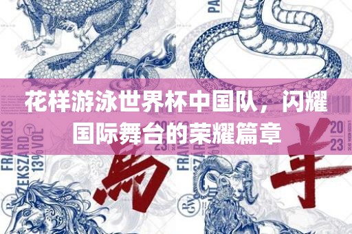 花样游泳世界杯中国队，闪耀国际舞台的荣耀篇章