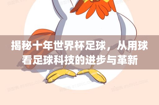 揭秘十年世界杯足球，从用球看足球科技的进步与革新