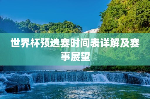 世界杯预选赛时间表详解及赛事展望