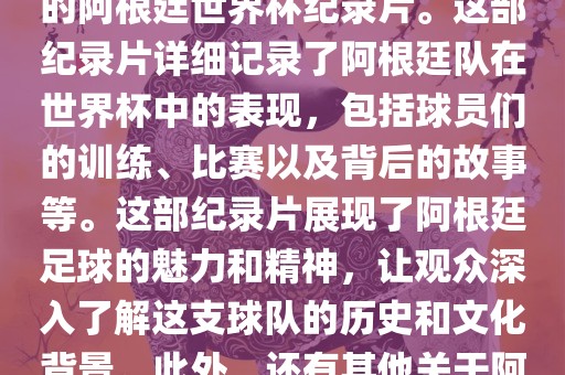 关于阿根廷世界杯的纪录片有很多，其中比较知名的是传奇的阿根廷世界杯纪录片。这部纪录片详细记录了阿根廷队在世界杯中的表现，包括球员们的训练、比赛以及背后的故事等。这部纪录片展现了阿根廷足球的魅力和精神，让观众深入了解这支球队的历史和文漯河市盈旭机械设备有限公司化背景。此外，还有其他关于阿根廷世界杯的纪录片，如阿根廷足球崛起之路等。