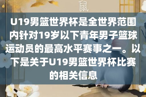 U19男篮世界杯是全世界范围内针对19岁以下青年男子篮球运动员的最高水平赛事之一。以下是关于U19男篮世界杯比赛的相关信息