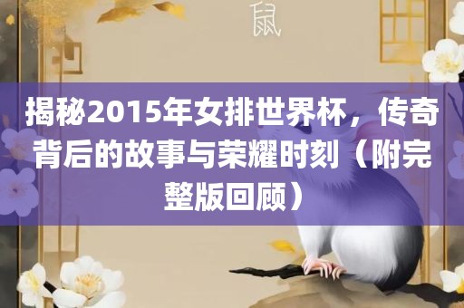 揭秘2015年女排世界杯，传奇背后的故事与荣耀时刻（附完整版回顾）