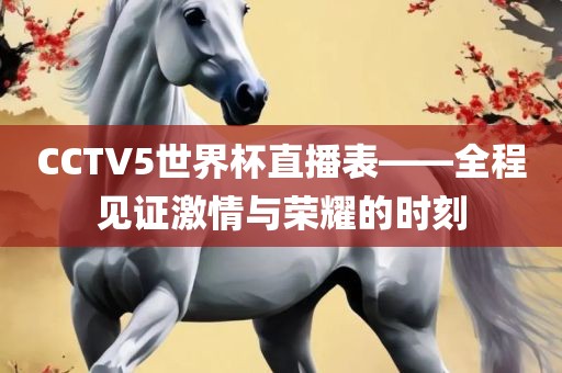 CCTV5世界杯直播表——全程见证激情与荣耀的时刻