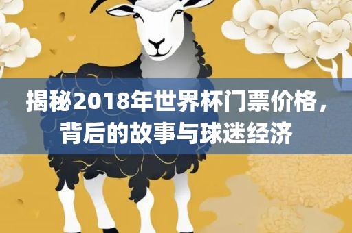 揭秘2018年世界杯门票价格，背后的故事与球迷经济
