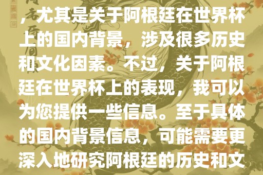 关于阿根廷在世界杯上的表现，尤其是关于阿根廷在世界杯上的国内背景，涉及很多历史和文化因素。不过，关于阿根廷在世界杯上的表现，我可以为您提供一些信息。至于具体的国内背景信息，可能需要更深入地研究阿根廷的历史和文化。