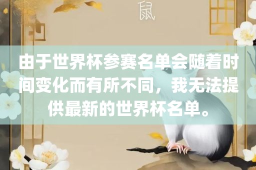 由于世界杯参赛名单会随着时间变化而有所不同，我无法提供最新的世界杯名单。